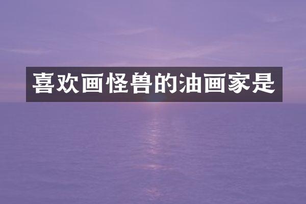喜欢画怪兽的油画家是