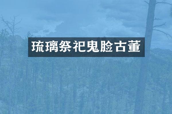 琉璃祭祀鬼脸古董