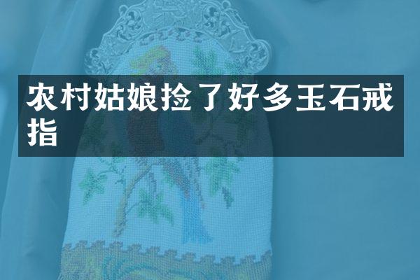 农村姑娘捡了好多玉石戒指