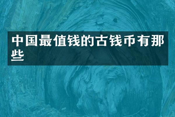 中国最值钱的古钱币有那些