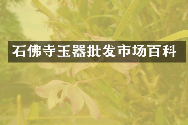 石佛寺玉器批发市场百科