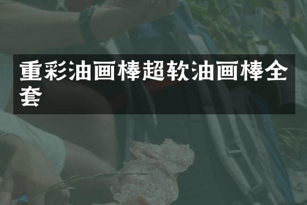 重彩油画棒超软油画棒全套