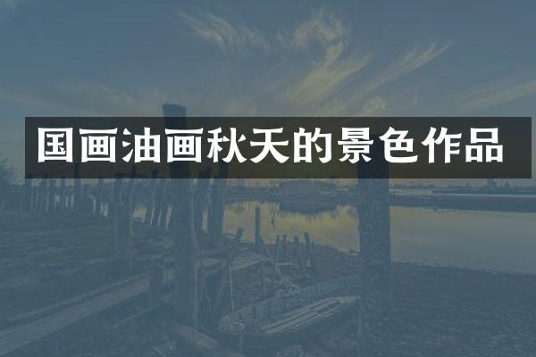 国画油画秋天的景色作品