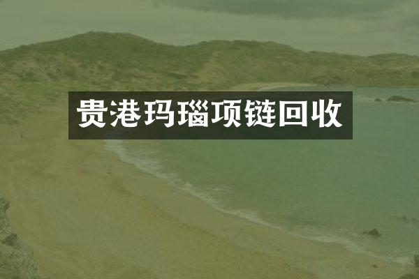 贵港玛瑙项链回收