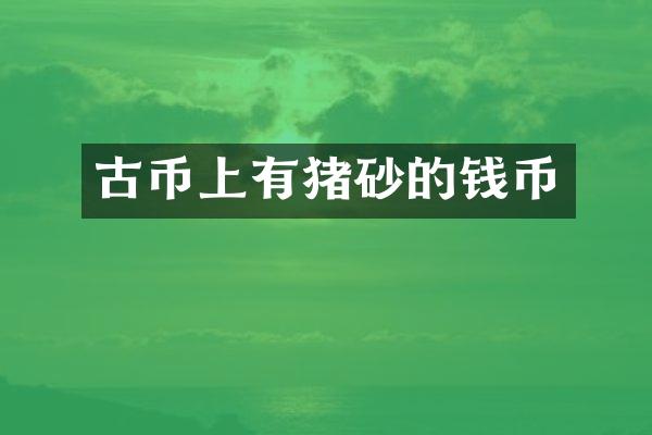 古币上有猪砂的钱币