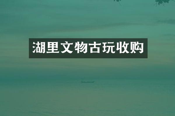 湖里文物古玩收购