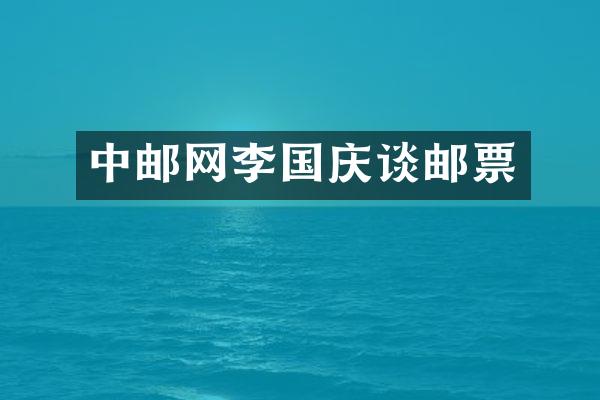 中邮网李国庆谈邮票