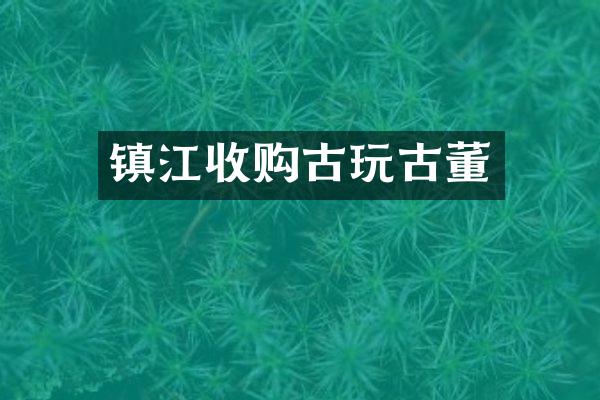 镇江收购古玩古董