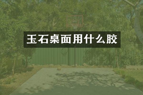 玉石桌面用什么胶