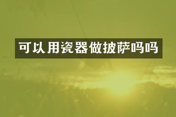 可以用瓷器做披萨吗吗