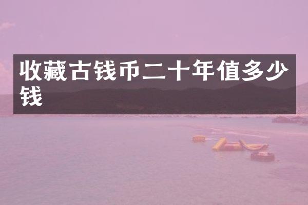收藏古钱币二十年值多少钱