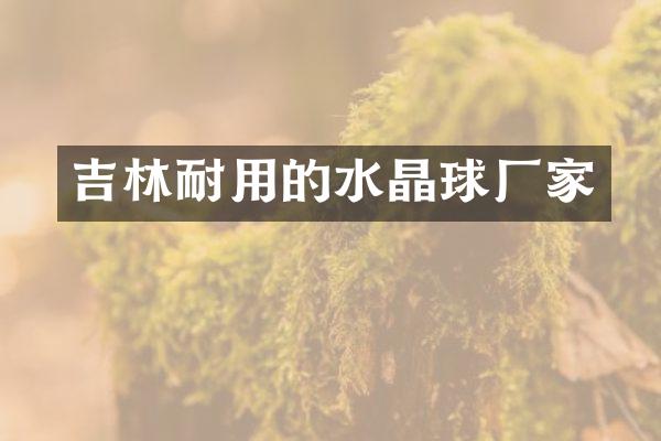 吉林耐用的水晶球厂家