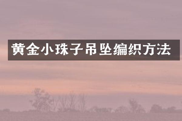 黄金小珠子吊坠编织方法