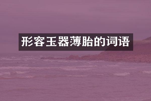 形容玉器薄胎的词语
