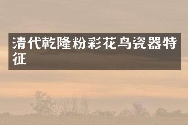 清代乾隆粉彩花鸟瓷器特征