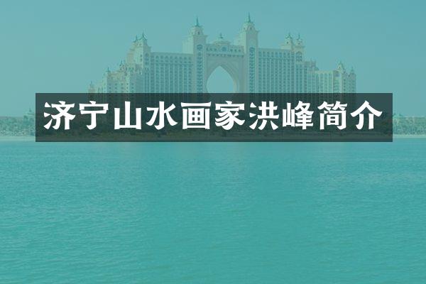 济宁山水画家洪峰简介