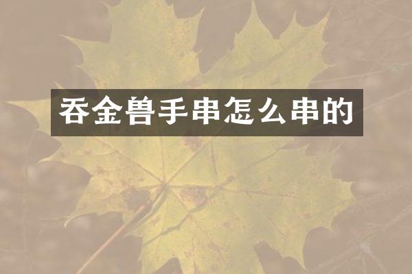 吞金兽手串怎么串的
