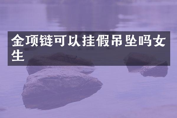 金项链可以挂假吊坠吗女生
