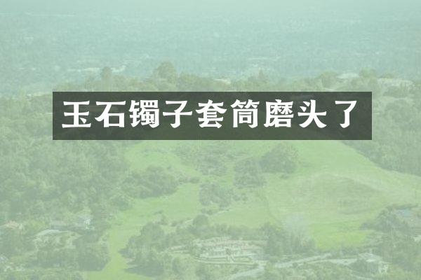 玉石镯子套筒磨头了