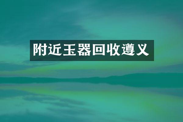 附近玉器回收遵义
