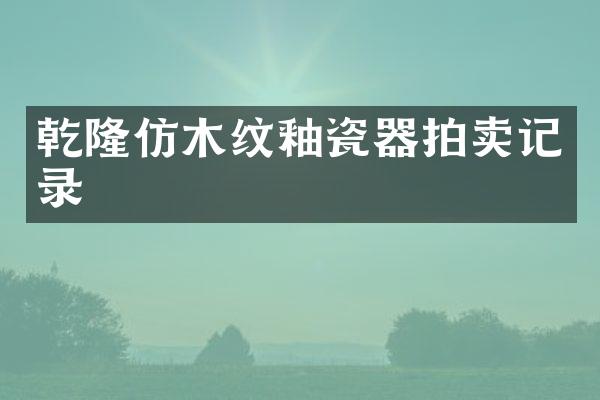 乾隆仿木纹釉瓷器拍卖记录