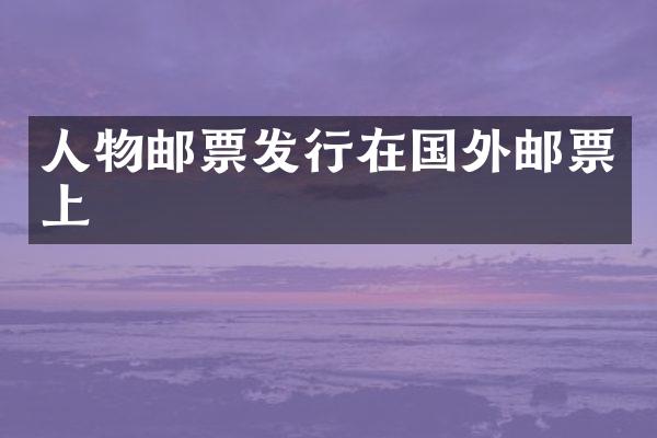 人物邮票发行在国外邮票上