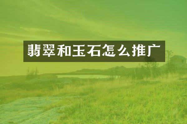 翡翠和玉石怎么推广