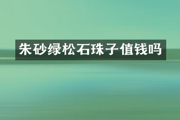 朱砂绿松石珠子值钱吗