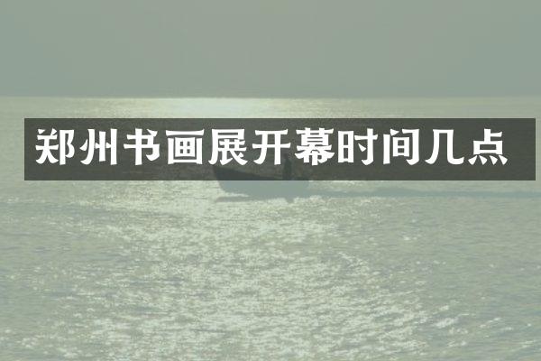 郑州书画展开幕时间几点