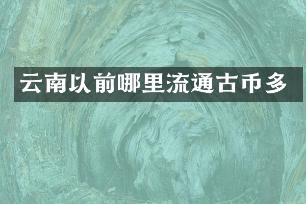 云南以前哪里流通古币多