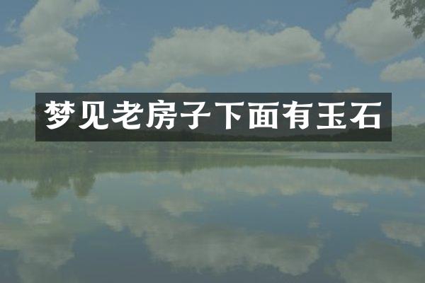 梦见老房子下面有玉石