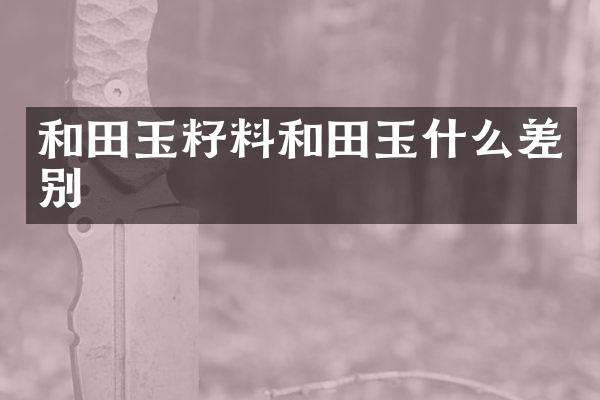 和田玉籽料和田玉什么差别
