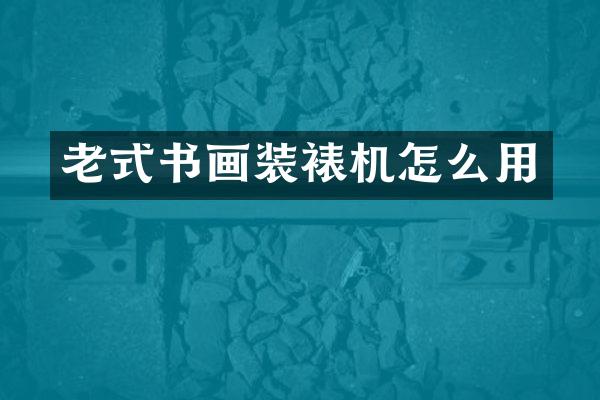 老式书画装裱机怎么用