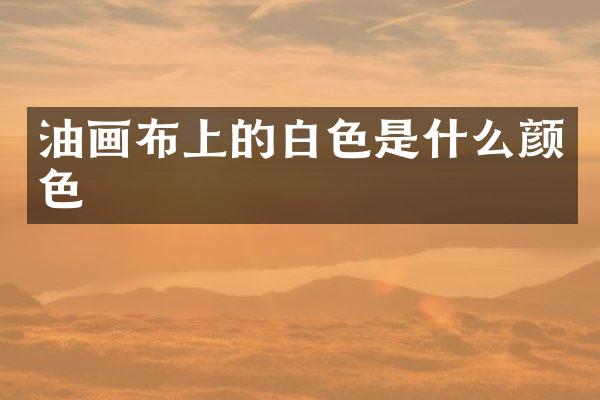 油画布上的白色是什么颜色