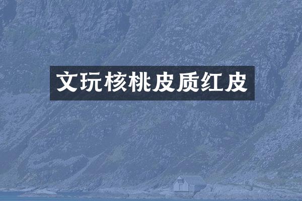 文玩核桃皮质红皮