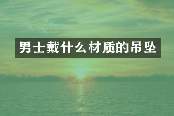 男士戴什么材质的吊坠