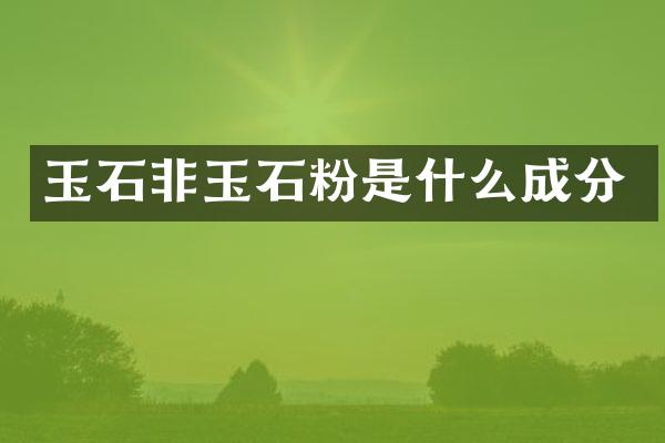玉石非玉石粉是什么成分
