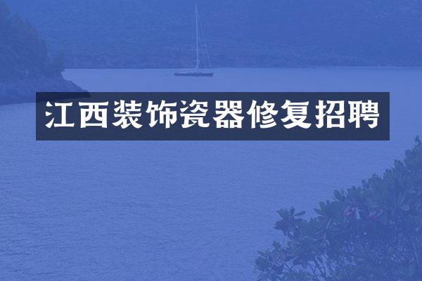 江西装饰瓷器修复招聘