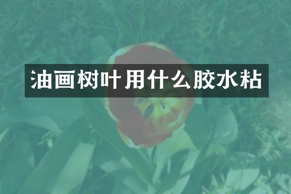 油画树叶用什么胶水粘