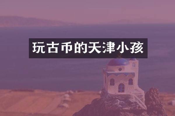 玩古币的天津小孩