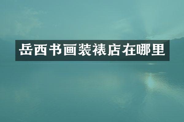 岳西书画装裱店在哪里