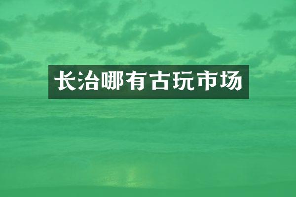 长治哪有古玩市场