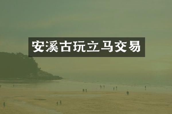 安溪古玩立马交易
