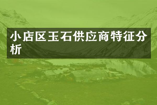 小店区玉石供应商特征分析