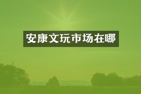 安康文玩市场在哪