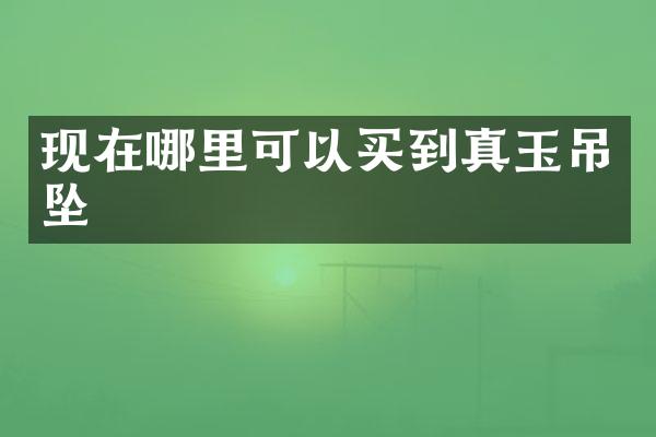 现在哪里可以买到真玉吊坠