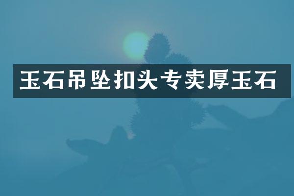 玉石吊坠扣头专卖厚玉石
