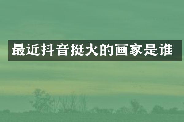 最近抖音挺火的画家是谁