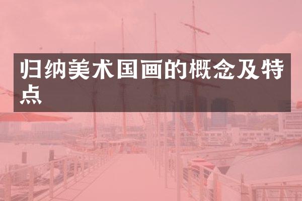 归纳美术国画的概念及特点