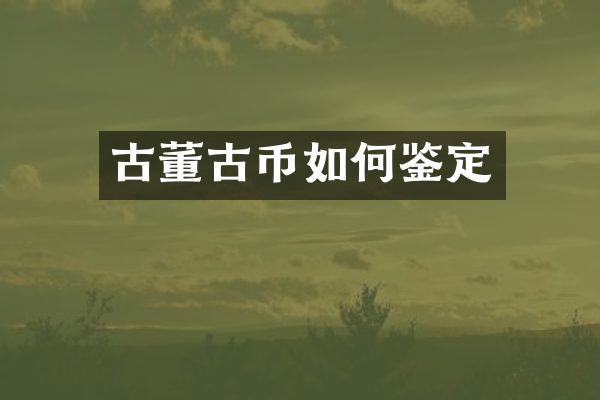 古董古币如何鉴定